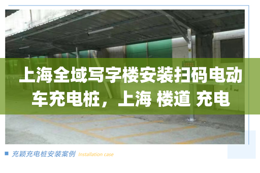 上海全域写字楼安装扫码电动车充电桩，上海 楼道 充电