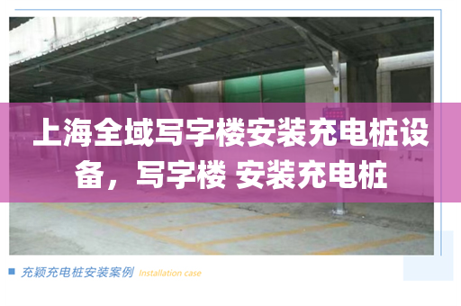 上海全域写字楼安装充电桩设备，写字楼 安装充电桩