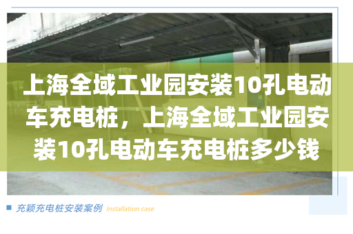 上海全域工业园安装10孔电动车充电桩，上海全域工业园安装10孔电动车充电桩多少钱