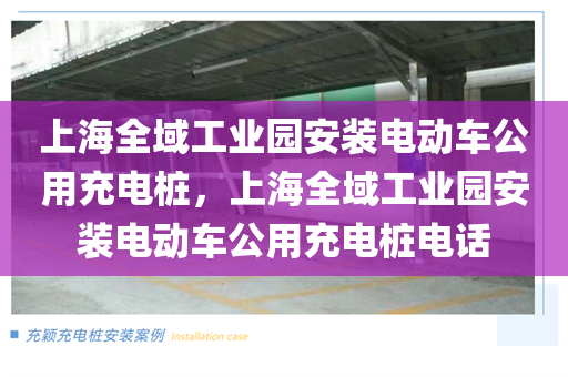 上海全域工业园安装电动车公用充电桩，上海全域工业园安装电动车公用充电桩电话