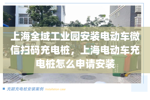 上海全域工业园安装电动车微信扫码充电桩，上海电动车充电桩怎么申请安装