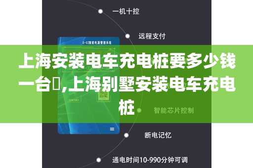 上海安装电车充电桩要多少钱一台​,上海别墅安装电车充电桩