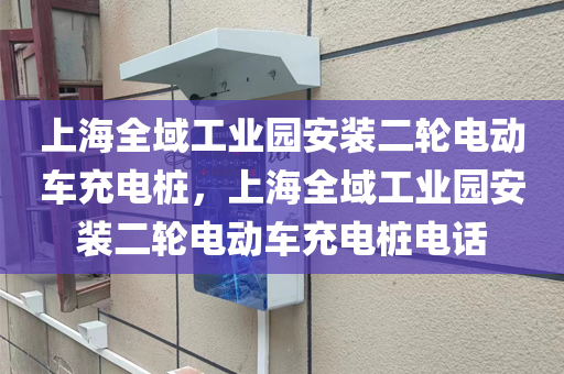 上海全域工业园安装二轮电动车充电桩，上海全域工业园安装二轮电动车充电桩电话