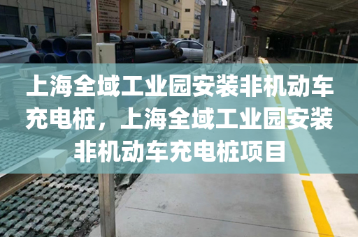 上海全域工业园安装非机动车充电桩，上海全域工业园安装非机动车充电桩项目
