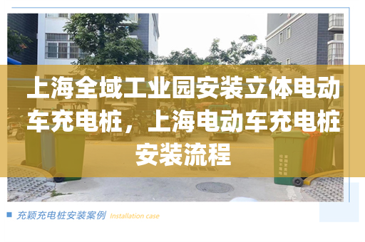 上海全域工业园安装立体电动车充电桩，上海电动车充电桩安装流程