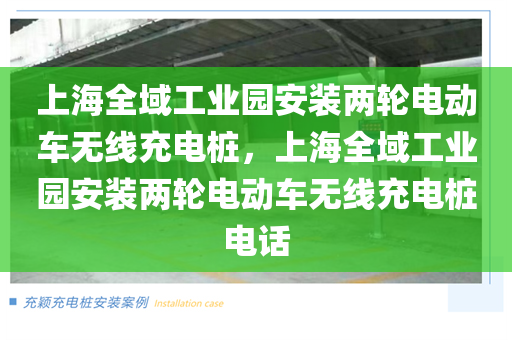 上海全域工业园安装两轮电动车无线充电桩，上海全域工业园安装两轮电动车无线充电桩电话