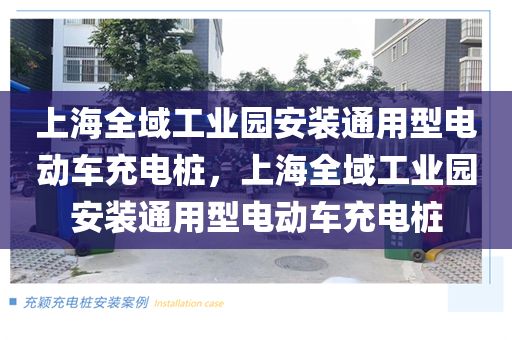 上海全域工业园安装通用型电动车充电桩，上海全域工业园安装通用型电动车充电桩