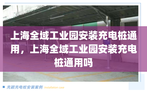 上海全域工业园安装充电桩通用，上海全域工业园安装充电桩通用吗