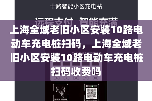 上海全域老旧小区安装10路电动车充电桩扫码，上海全域老旧小区安装10路电动车充电桩扫码收费吗