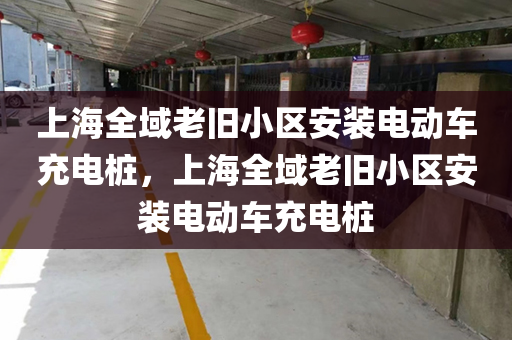 上海全域老旧小区安装电动车充电桩，上海全域老旧小区安装电动车充电桩