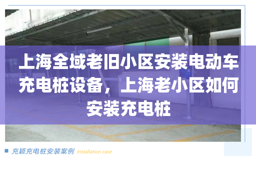 上海全域老旧小区安装电动车充电桩设备，上海老小区如何安装充电桩