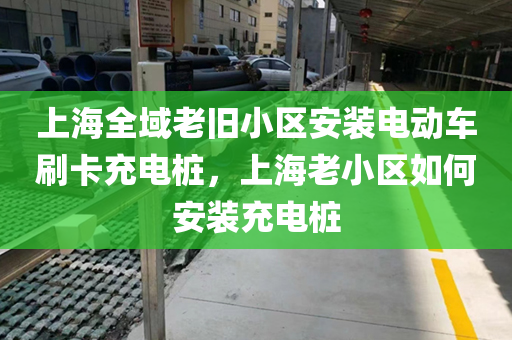 上海全域老旧小区安装电动车刷卡充电桩，上海老小区如何安装充电桩