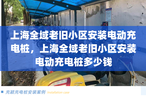 上海全域老旧小区安装电动充电桩，上海全域老旧小区安装电动充电桩多少钱