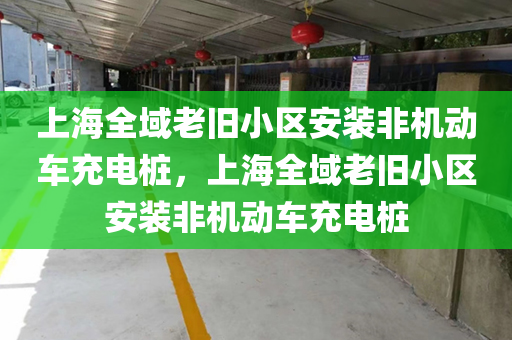 上海全域老旧小区安装非机动车充电桩，上海全域老旧小区安装非机动车充电桩