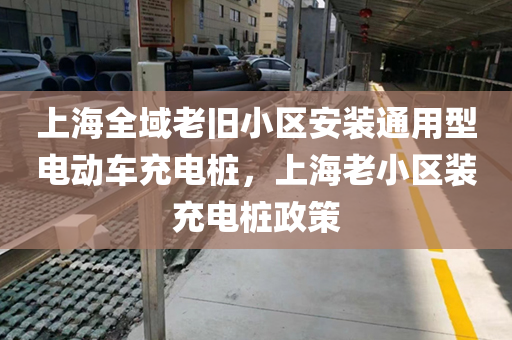上海全域老旧小区安装通用型电动车充电桩，上海老小区装充电桩政策