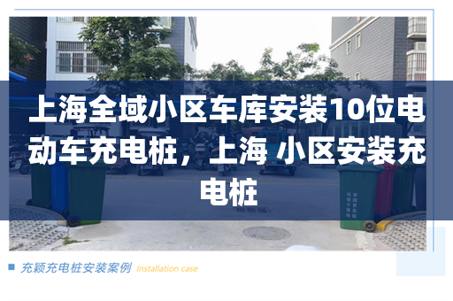 上海全域小区车库安装10位电动车充电桩，上海 小区安装充电桩