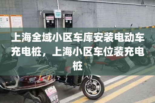 上海全域小区车库安装电动车充电桩，上海小区车位装充电桩