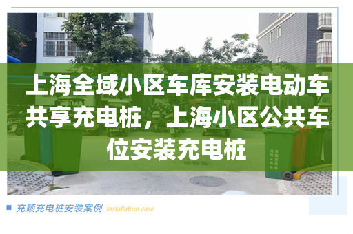 上海全域小区车库安装电动车共享充电桩，上海小区公共车位安装充电桩