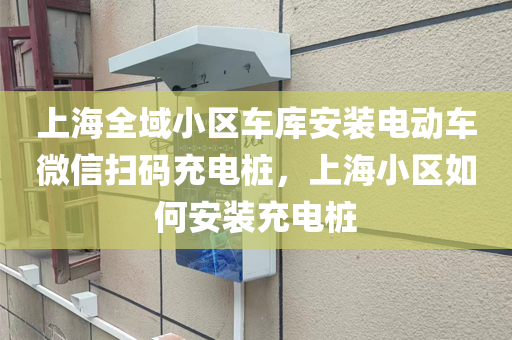 上海全域小区车库安装电动车微信扫码充电桩，上海小区如何安装充电桩