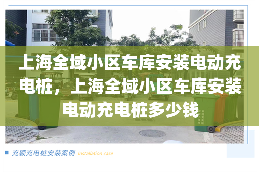 上海全域小区车库安装电动充电桩，上海全域小区车库安装电动充电桩多少钱