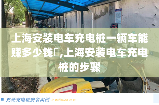 上海安装电车充电桩一辆车能赚多少钱​,上海安装电车充电桩的步骤