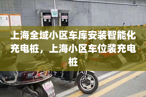 上海全域小区车库安装智能化充电桩，上海小区车位装充电桩