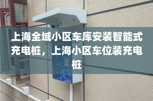 上海全域小区车库安装智能式充电桩，上海小区车位装充电桩