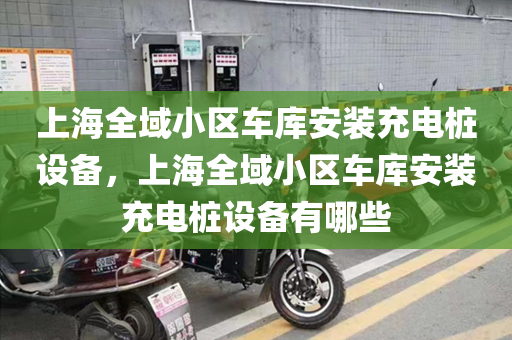 上海全域小区车库安装充电桩设备，上海全域小区车库安装充电桩设备有哪些