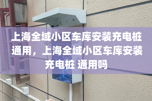 上海全域小区车库安装充电桩 通用，上海全域小区车库安装充电桩 通用吗