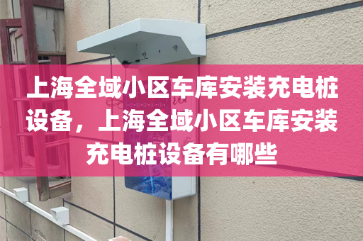 上海全域小区车库安装充电桩设备，上海全域小区车库安装充电桩设备有哪些