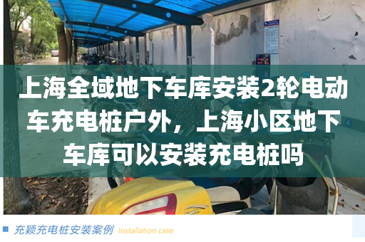上海全域地下车库安装2轮电动车充电桩户外，上海小区地下车库可以安装充电桩吗