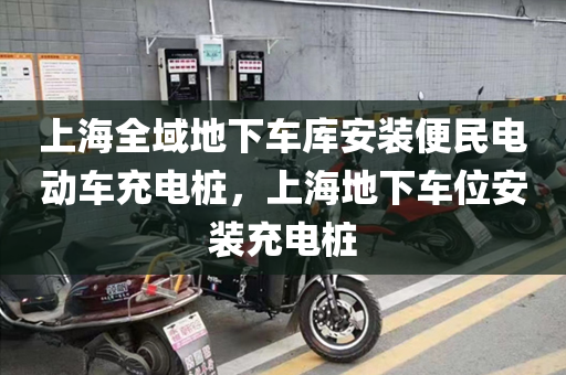 上海全域地下车库安装便民电动车充电桩，上海地下车位安装充电桩