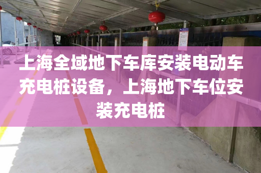 上海全域地下车库安装电动车充电桩设备，上海地下车位安装充电桩