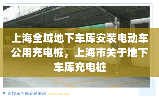 上海全域地下车库安装电动车公用充电桩，上海市关于地下车库充电桩