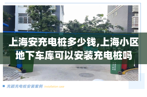 上海安充电桩多少钱,上海小区地下车库可以安装充电桩吗