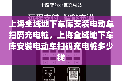 上海全域地下车库安装电动车扫码充电桩，上海全域地下车库安装电动车扫码充电桩多少钱