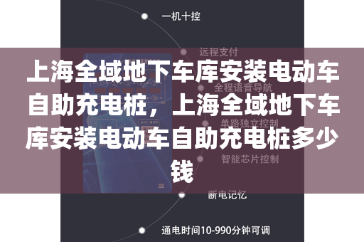 上海全域地下车库安装电动车自助充电桩，上海全域地下车库安装电动车自助充电桩多少钱