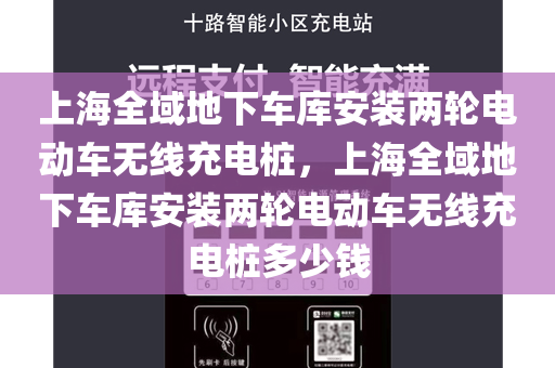 上海全域地下车库安装两轮电动车无线充电桩，上海全域地下车库安装两轮电动车无线充电桩多少钱