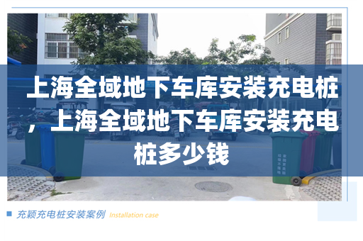 上海全域地下车库安装充电桩，上海全域地下车库安装充电桩多少钱