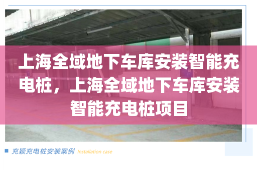 上海全域地下车库安装智能充电桩，上海全域地下车库安装智能充电桩项目