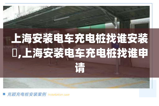 上海安装电车充电桩找谁安装​,上海安装电车充电桩找谁申请