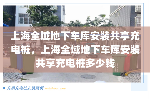 上海全域地下车库安装共享充电桩，上海全域地下车库安装共享充电桩多少钱