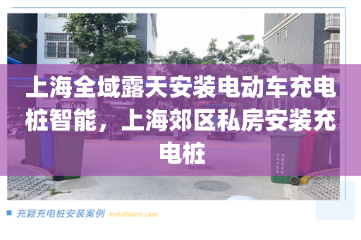 上海全域露天安装电动车充电桩智能，上海郊区私房安装充电桩