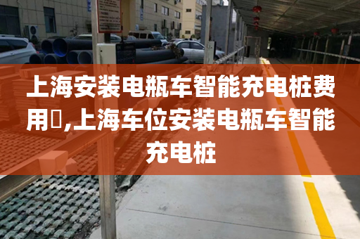 上海安装电瓶车智能充电桩费用​,上海车位安装电瓶车智能充电桩
