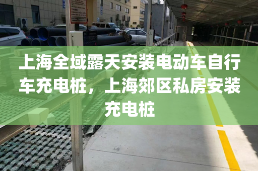 上海全域露天安装电动车自行车充电桩，上海郊区私房安装充电桩