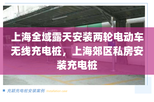 上海全域露天安装两轮电动车无线充电桩，上海郊区私房安装充电桩