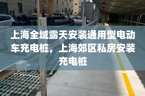 上海全域露天安装通用型电动车充电桩，上海郊区私房安装充电桩