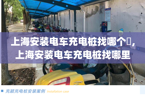 上海安装电车充电桩找哪个​,上海安装电车充电桩找哪里
