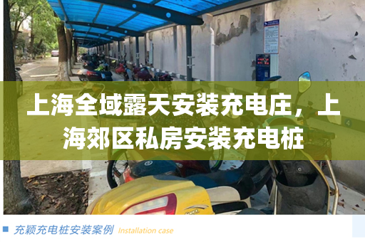 上海全域露天安装充电庄，上海郊区私房安装充电桩