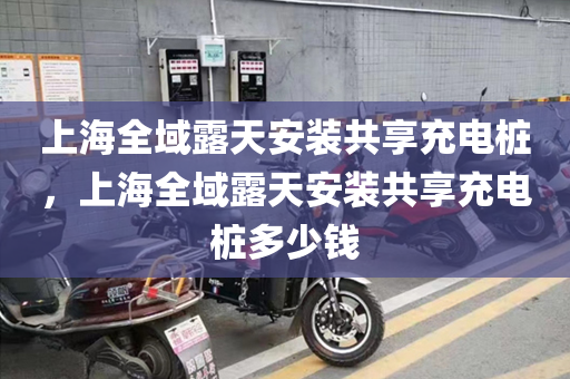 上海全域露天安装共享充电桩，上海全域露天安装共享充电桩多少钱